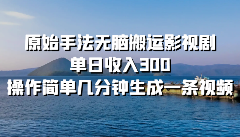 原始手法无脑搬运影视剧，单日收入300，操作简单几分钟生成一条视频-51云资源