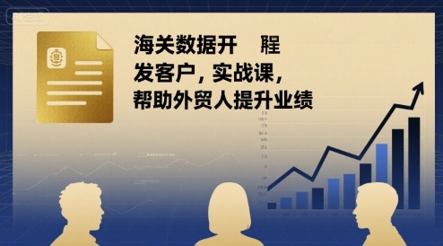 海关数据开发客户实战课,帮助外贸人提升业绩