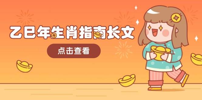 （14070期）乙巳年生肖指南长文，结合大环境与生肖，字字精华，助你财福顺利 迎接好运-51云资源