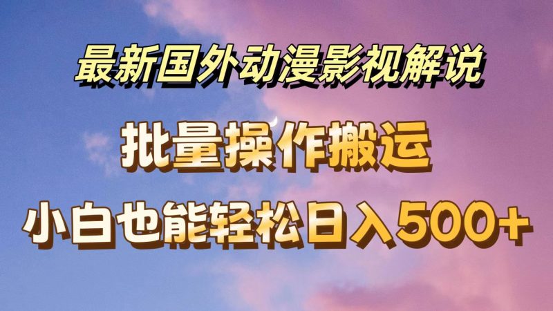 最新国外动漫影视解说，批量下载自动翻译，小白也能轻松日入500-51云资源