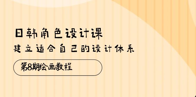 （10641期）日韩 角色设计课：第8期绘画教程，建立适合自己的设计体系（38节课）-51云资源