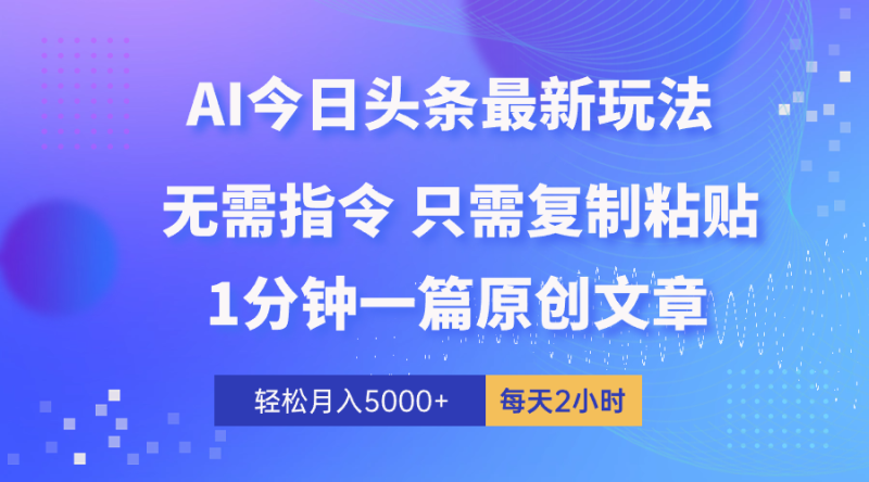 （10393期）AI头条最新玩法 1分钟一篇 100%过原创 无脑复制粘贴 轻松月入5000  每…-51云资源