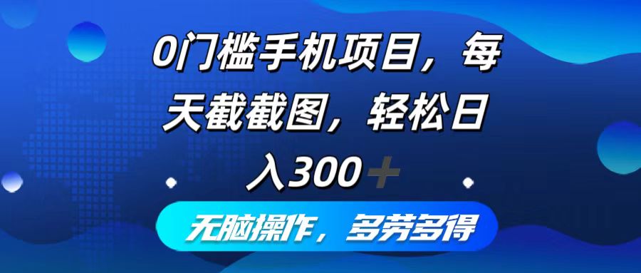 (12451期)0门槛手机项目,每天截截图,轻松日入300 ,无脑操作多劳多得