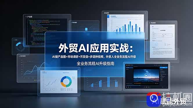外贸AI应用实战:AI做产品图 市场调研 开发信 多语种视频,外贸人全业务流程AI升级