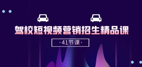 驾校-短视频营销招生精品课：抖音推广技巧，抖音短视频招生(41节课)-51云资源
