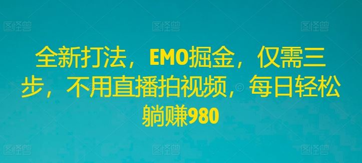 全新打法，EMO掘金，仅需三步，不用直播拍视频，每日轻松躺赚980【揭秘】-51云资源