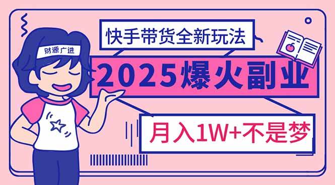 （14275期）2025年爆红副业！快手带货全新玩法，月入1万加不是梦！-51云资源