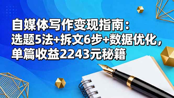 （16378期）自媒体写作变现指南：选题5法 拆文6步 数据优化，单篇收益2243元秘籍-51云资源