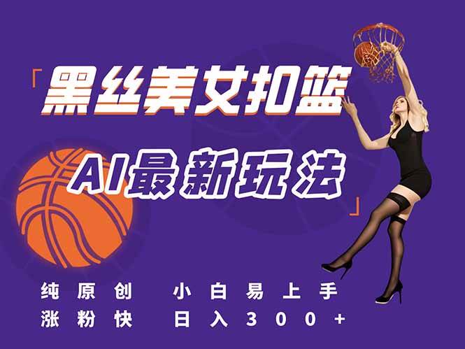 （15062期）最新AI生成美女扣篮视频，纯原创，小白轻松上手掌握流量秘籍，日入300-51云资源