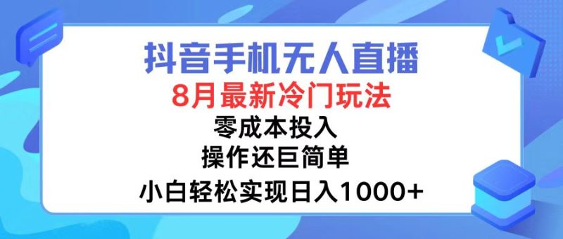 （12076期）抖音手机无人直播，8月全新冷门玩法，小白轻松实现日入1000 ，操作巨…-51云资源