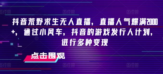 抖音荒野求生无人直播,直播人气爆满2000 ,通过小风车,抖音的游戏发行人计划,进行多种变现【揭秘】-51云资源