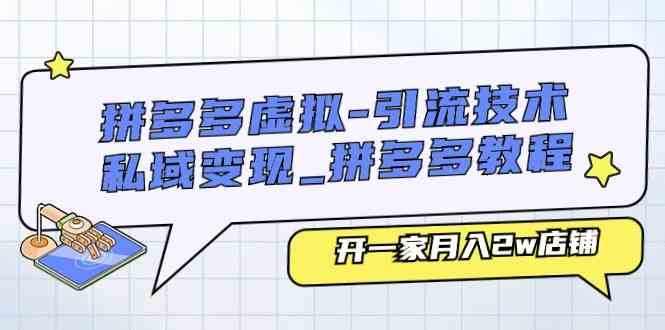 拼多多虚拟引流技术与私域变现-拼多多教程:开一家月入2w店铺-51云资源