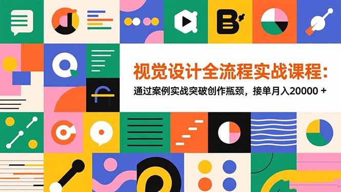 (16538期)视觉设计全流程实战课程:通过案例实战突破创作瓶颈,接单月入20000