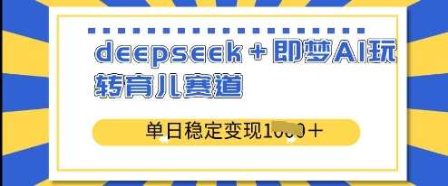 deepseek 即梦AI玩转育儿赛道,单日稳定变现多张-51云资源