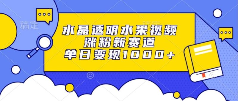 （13163期）水晶透明水果视频，涨粉新赛道，单日变现1000-51云资源