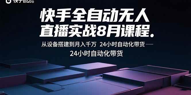 （15892期）快手全自动无人直播实战8月课程：从设备搭建到月入千万 24小时自动化带货-51云资源