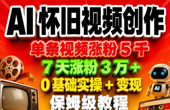 AI怀旧视频创作,单条视频涨粉5千,7天涨粉3W+,0基础实操+变现保姆级教程-51云资源