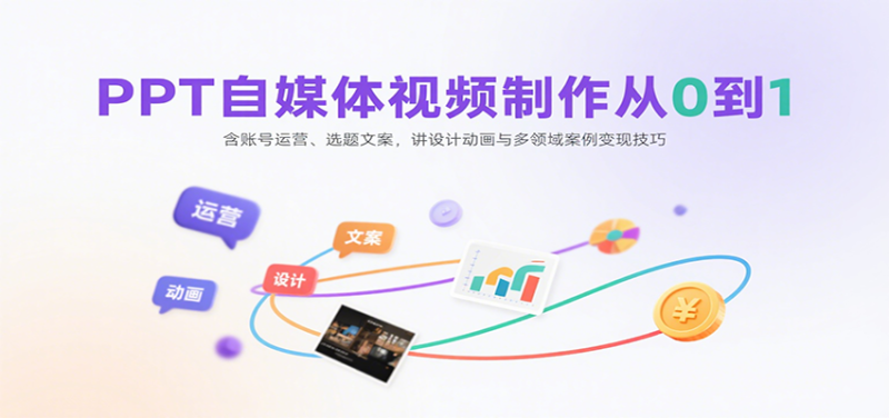 PPT自媒体视频制作从0到1:含账号运营、选题文案,讲设计动画与多领域案例变现技巧-51云资源