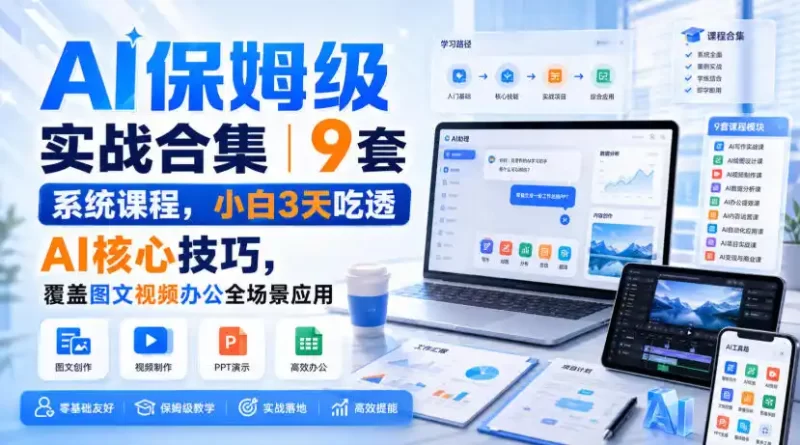 AI保姆级实战合集｜9套系统课程，小白3天吃透AI核心技巧，覆盖图文视频办公全场景应用-51云资源
