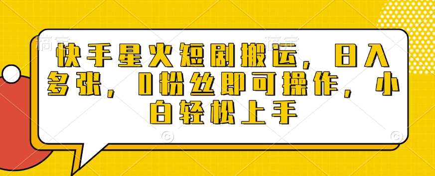 快手星火短剧搬运,日入多张,0粉丝即可操作,小白轻松上手【揭秘】-51云资源