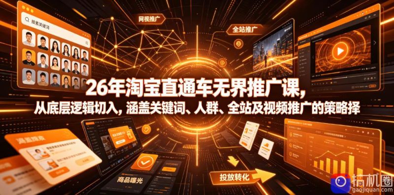 26年淘宝直通车无界推广课,从底层逻辑切入,涵盖关键词、人群、全站及视频推广的策略选择-51云资源