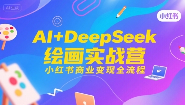 AI DeepSeek绘画实战营,小红书商业变现全流程-51云资源