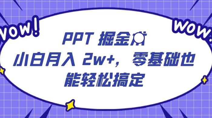 PPT 掘金术：小白月入 2w ，零基础也能轻松搞定，保姆式教学，无脑操作即可-51云资源