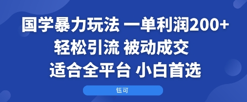 国学暴力玩法：一单利润2张 轻松引流 被动成交 适合全平台 小白首选-51云资源