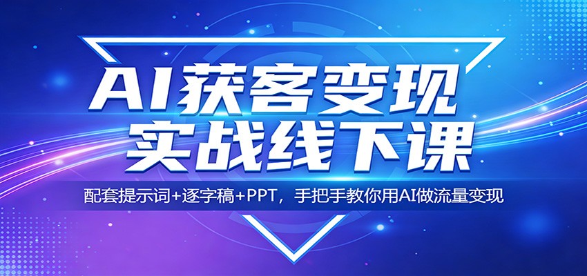 AI获客变现实战线下课:配套提示词 逐字稿 PPT,手把手教你用AI做流量变现