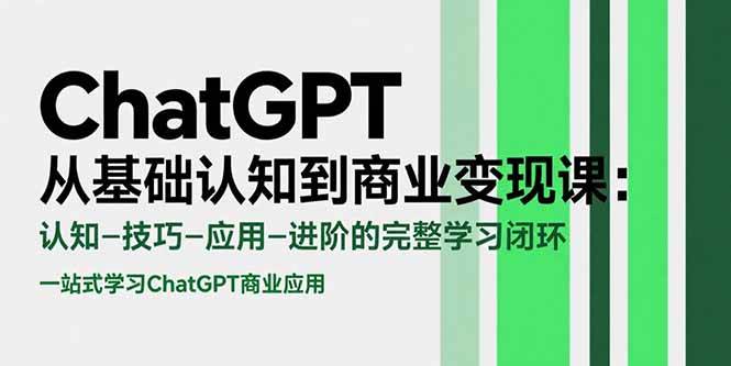 （15483期）ChatGPT从基础认知到商业变现课：认知-技巧-应用-进阶的完整学习闭环-51云资源