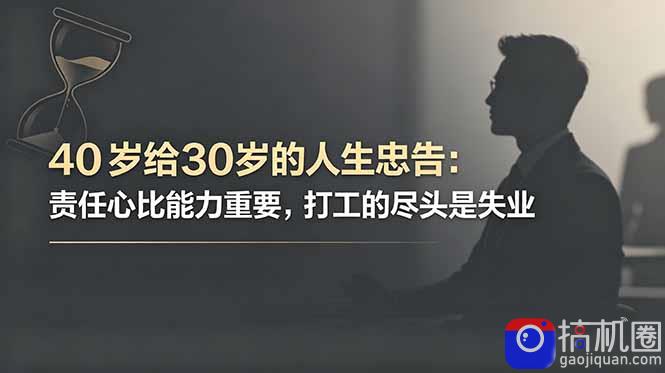 付费文章:40岁给30岁的人生忠告:责任心比能力重要,打工的尽头是失业