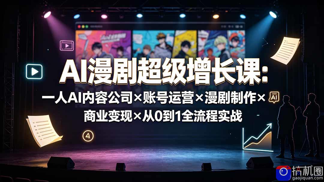 AI漫剧超级增长课:一人AI内容公司×账号运营×漫剧制作×商业变现×从0到1全流程实战