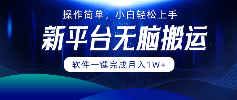 新平台无脑搬运月入1W 软件一键完成，简单无脑小白也能轻松上手-51云资源