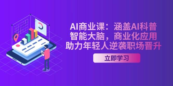 (14205期)AI-商业课:涵盖AI科普,智能大脑,商业化应用,助力年轻人逆袭职场晋升