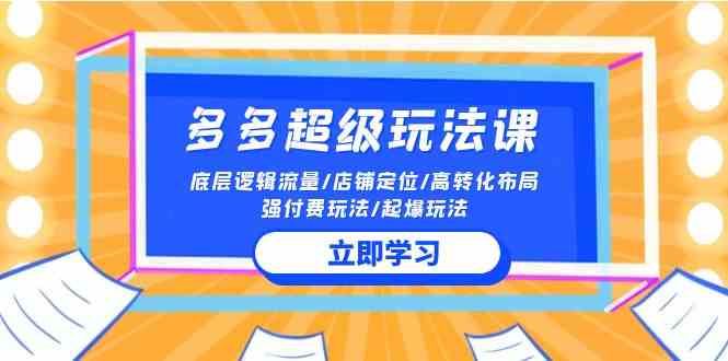 （10011期）2024多多 超级玩法课 流量底层逻辑/店铺定位/高转化布局/强付费/起爆玩法-51云资源