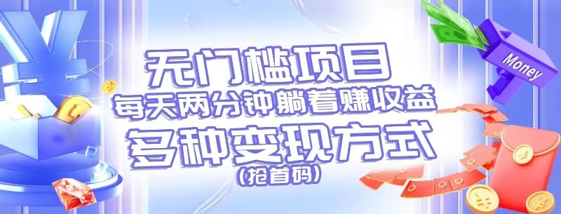 无门槛项目，每天花两分钟躺着收益，多种收益方式（抢首码）-51云资源