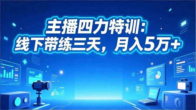 (16630期)主播四力特训:线下带练三天,月入5万 