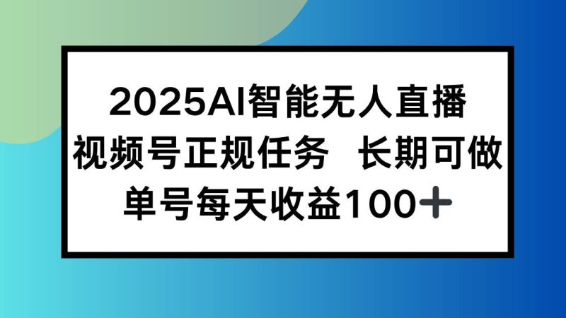 （15573期）2025AI智能无人直播新玩法，视频号长期稳定任务，单日平均收益100-51云资源