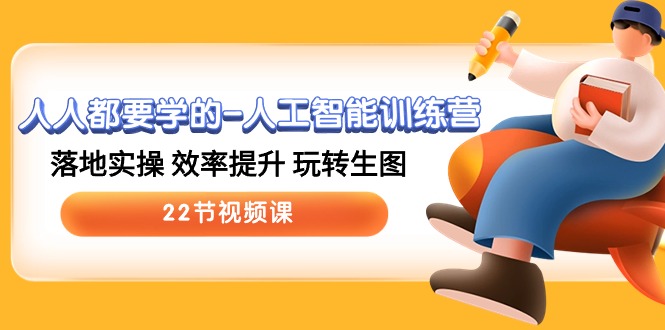 人人都要学的人工智能训练营,落地实操 效率提升 玩转生图 (22节视频课)
