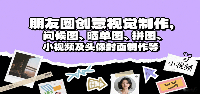 朋友圈创意视觉制作,问候图、晒单图、拼图、小视频及头像封面制作等-51云资源