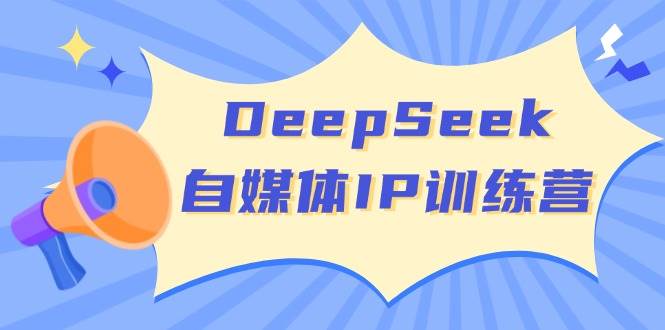 DeepSeek自媒体IP训练营,掌握四位定位法 长板变现模型 开启自媒体新篇章-51云资源