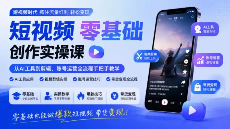 短视频零基础创作实操课,从AI工具到剪辑、账号运营全流程手把手教学,零基础也能做爆款短视频带货变现-51云资源