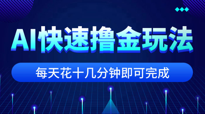 用 AI 快速撸金玩法，小白可操作，每日操作十几分钟即可完成-51云资源