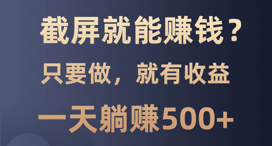 (13767期)截屏就能赚钱?0门槛,只要做,100%有收益的一个项目,一天躺赚500-51云资源