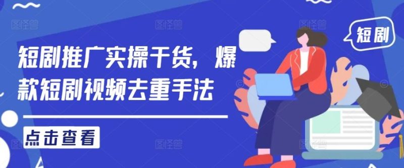短剧推广实操干货，爆款短剧视频去重手法-51云资源