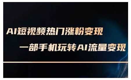 AI短视频热门涨粉变现课，AI数字人制作短视频超级变现实操课，一部手机玩转短视频变现-51云资源
