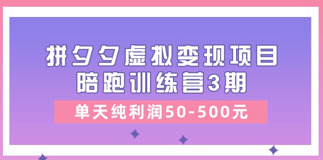 黄岛主《拼夕夕虚拟变现项目陪跑训练营3期》单天纯利润50-500元-51云资源
