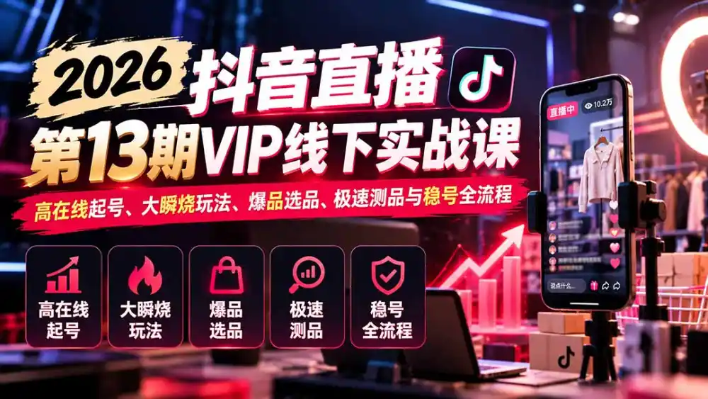 2026抖音直播第13期VIP线下实战课:高在线起号、大瞬烧玩法、爆品选品、极速测品与稳号全流程-51云资源