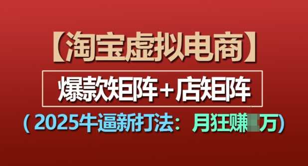 淘宝虚拟电商,2025牛逼新打法:爆款矩阵 店矩阵,月入过万