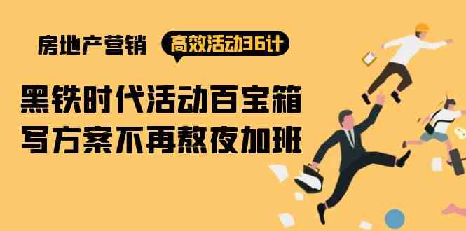 (9966期)房产营销高效活动36计:黑铁时代 活动百宝箱,写方案不再熬夜加班
